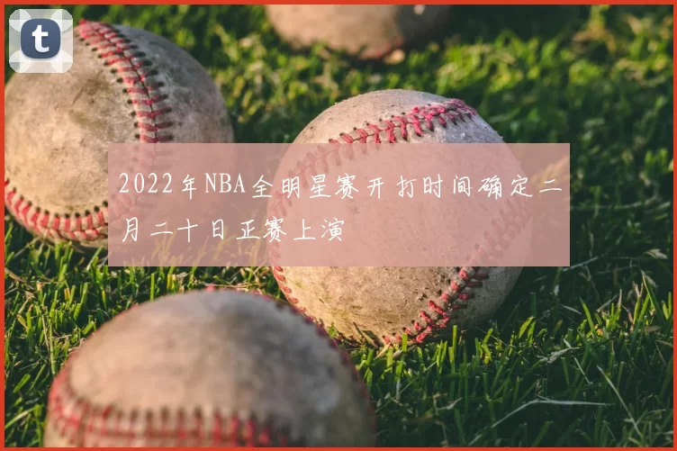 2022年NBA全明星赛开打时间确定二月二十日正赛上演