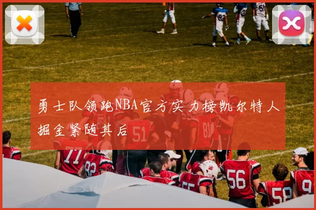 勇士队领跑NBA官方实力榜凯尔特人掘金紧随其后