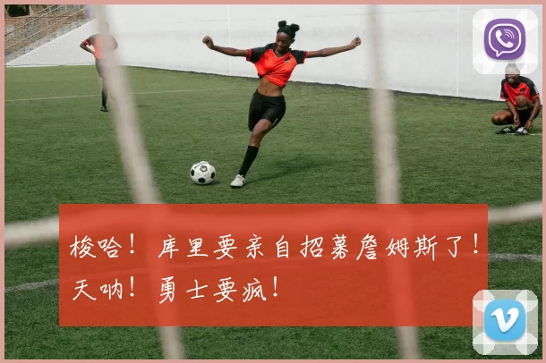 梭哈！库里要亲自招募詹姆斯了！天呐！勇士要疯！