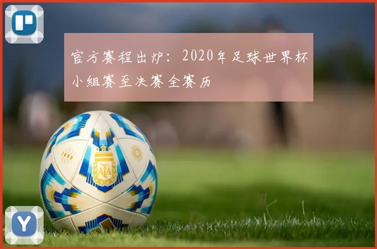 官方赛程出炉：2020年足球世界杯小组赛至决赛全赛历