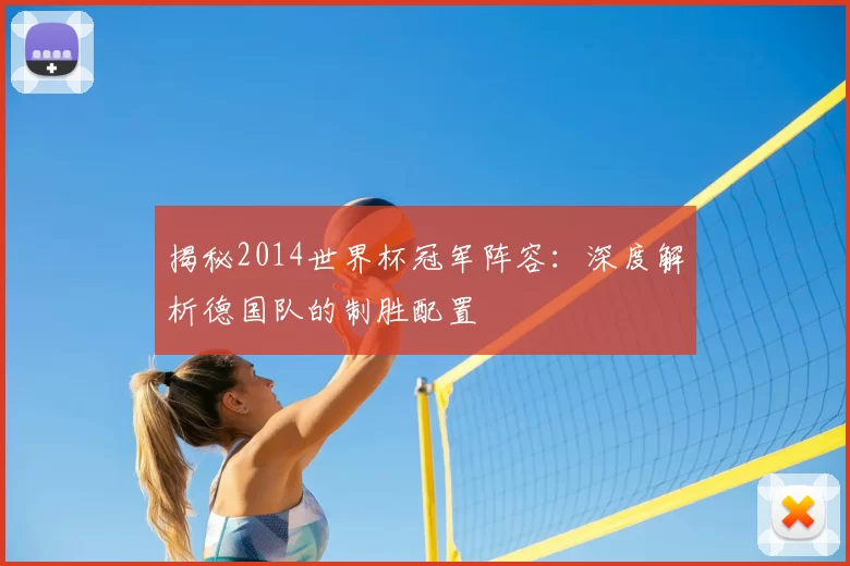 揭秘2014世界杯冠军阵容:深度解析德国队的制胜配置