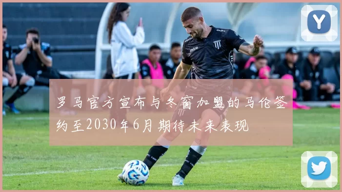 罗马官方宣布与冬窗加盟的马伦签约至2030年6月期待未来表现