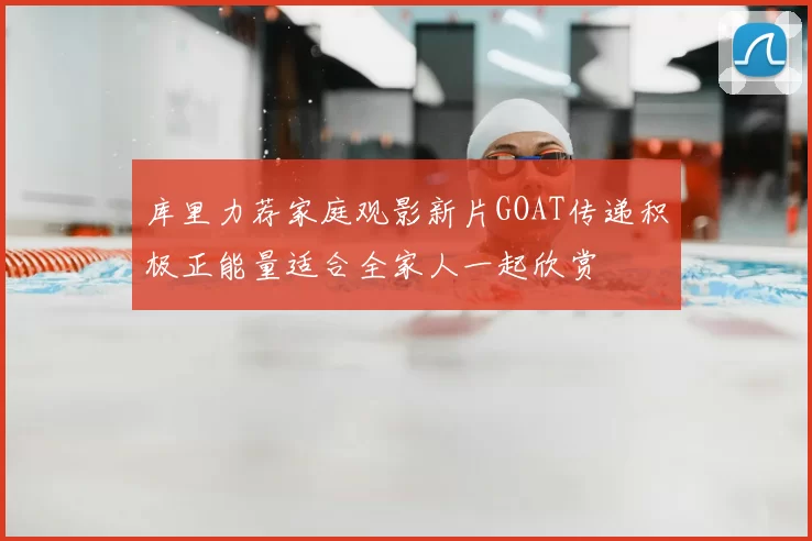库里力荐家庭观影新片GOAT传递积极正能量适合全家人一起欣赏