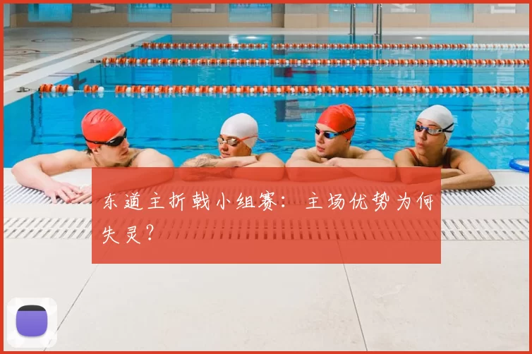 东道主折戟小组赛:主场优势为何失灵?