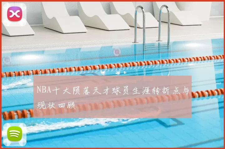 NBA十大陨落天才球员生涯转折点与现状回顾