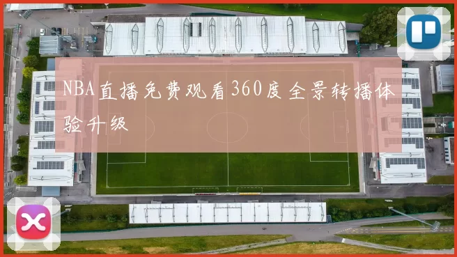 NBA直播免费观看360度全景转播体验升级