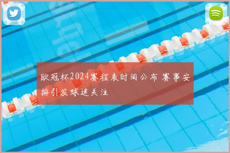 欧冠杯2024赛程表时间公布 赛事安排引发球迷关注