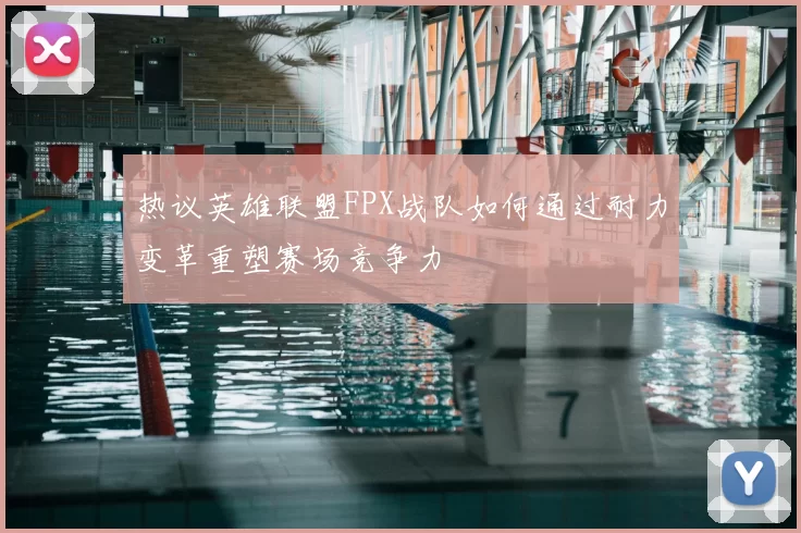 热议英雄联盟FPX战队如何通过耐力变革重塑赛场竞争力