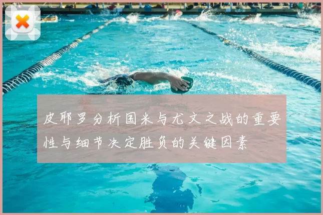 皮耶罗分析国米与尤文之战的重要性与细节决定胜负的关键因素