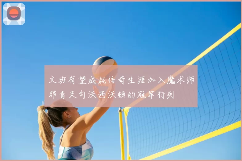 文班有望成就传奇生涯加入魔术师邓肯天勾沃西沃顿的冠军行列