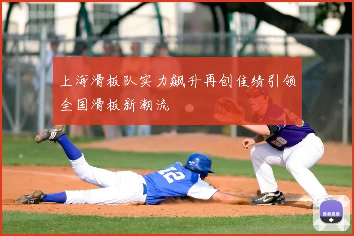上海滑板队实力飙升再创佳绩引领全国滑板新潮流