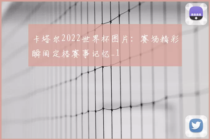 卡塔尔2022世界杯图片：赛场精彩瞬间定格赛事记忆_1