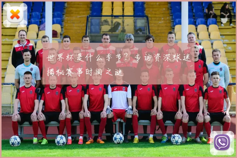 世界杯是什么季节？专访资深球迷揭秘赛事时间之谜