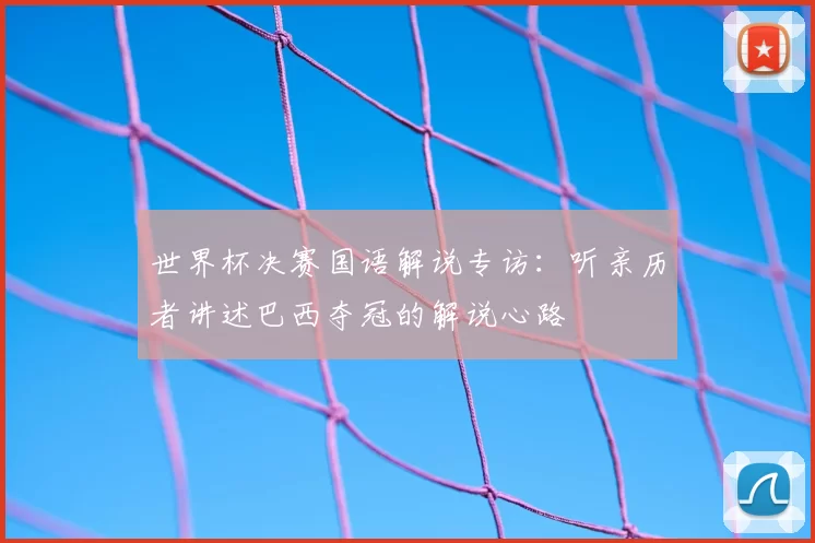 世界杯决赛国语解说专访:听亲历者讲述巴西夺冠的解说心路