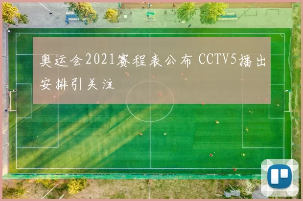奥运会2021赛程表公布 CCTV5播出安排引关注