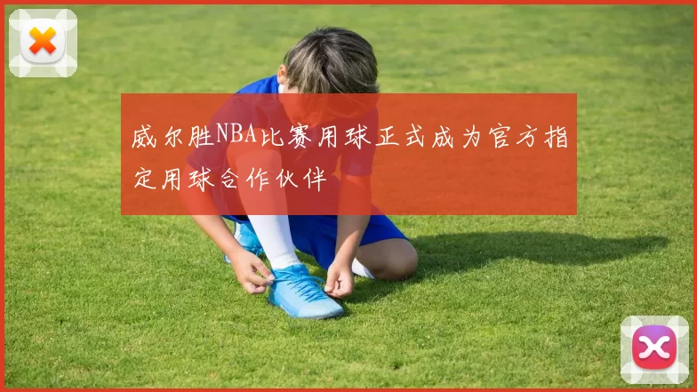 威尔胜NBA比赛用球正式成为官方指定用球合作伙伴