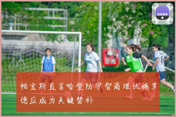 帕金斯直言哈登防守智商堪忧施罗德应成为关键替补