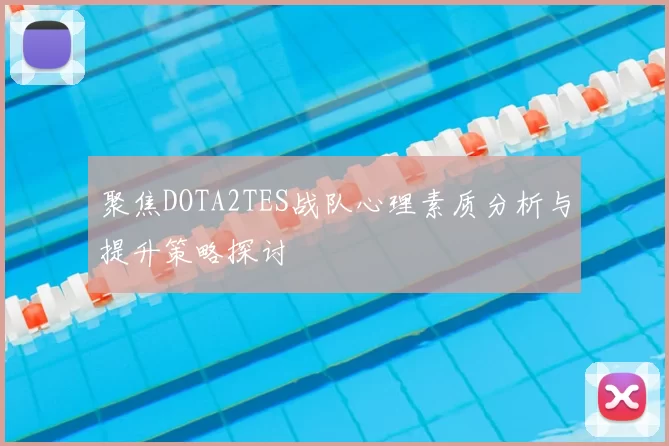 聚焦DOTA2TES战队心理素质分析与提升策略探讨