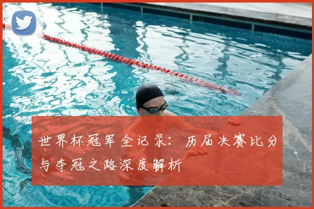 世界杯冠军全记录：历届决赛比分与夺冠之路深度解析