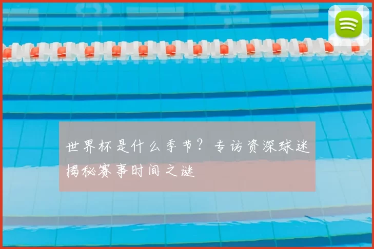 世界杯是什么季节？专访资深球迷揭秘赛事时间之谜