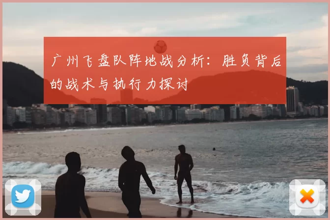 广州飞盘队阵地战分析:胜负背后的战术与执行力探讨