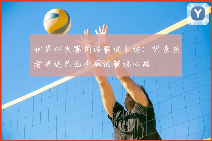 世界杯决赛国语解说专访：听亲历者讲述巴西夺冠的解说心路