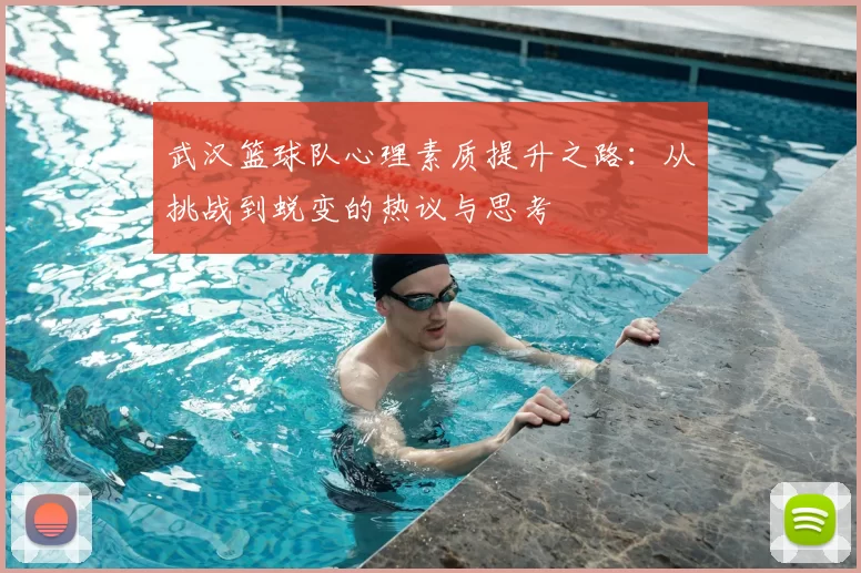 武汉篮球队心理素质提升之路：从挑战到蜕变的热议与思考