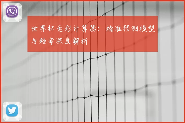 世界杯竞彩计算器：精准预测模型与赔率深度解析