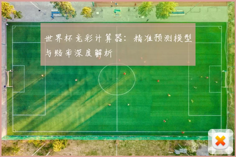 世界杯竞彩计算器：精准预测模型与赔率深度解析