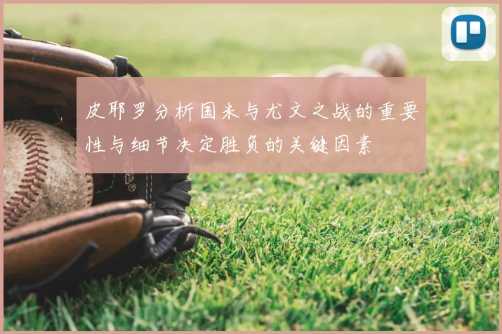皮耶罗分析国米与尤文之战的重要性与细节决定胜负的关键因素