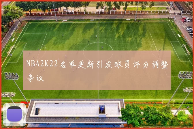 NBA2K22名单更新引发球员评分调整争议