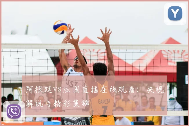 阿根廷vs法国直播在线观看：央视解说与精彩集锦