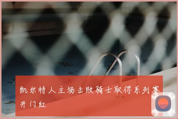 凯尔特人主场击败骑士取得系列赛开门红