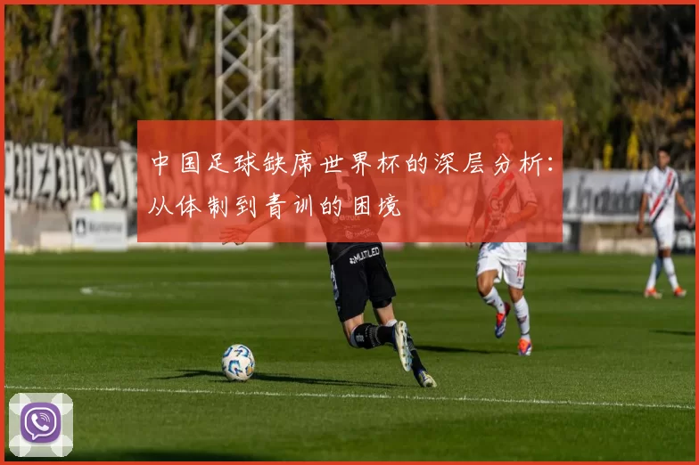 中国足球缺席世界杯的深层分析：从体制到青训的困境