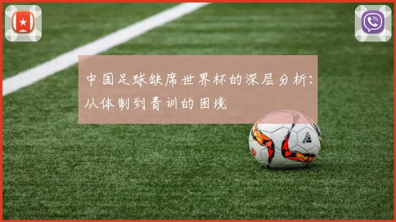 中国足球缺席世界杯的深层分析：从体制到青训的困境