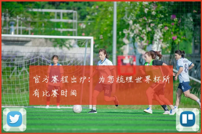 官方赛程出炉：为您梳理世界杯所有比赛时间