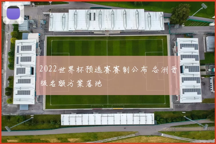 2022世界杯预选赛赛制公布 各洲晋级名额方案落地