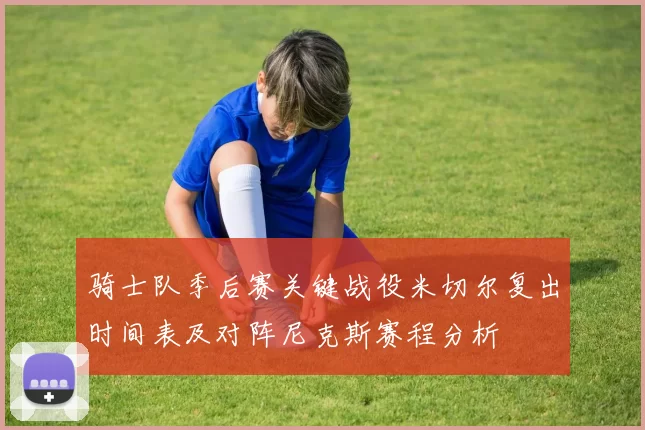 骑士队季后赛关键战役米切尔复出时间表及对阵尼克斯赛程分析