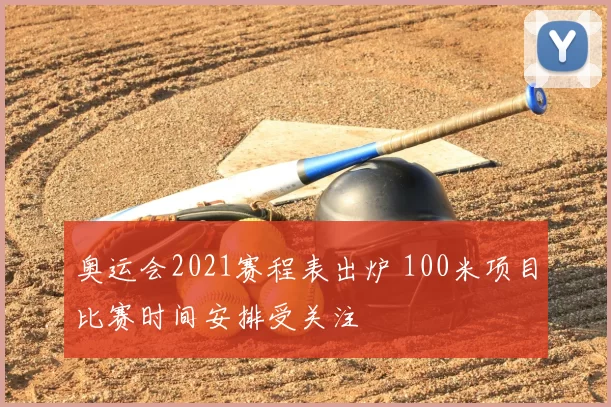 奥运会2021赛程表出炉 100米项目比赛时间安排受关注