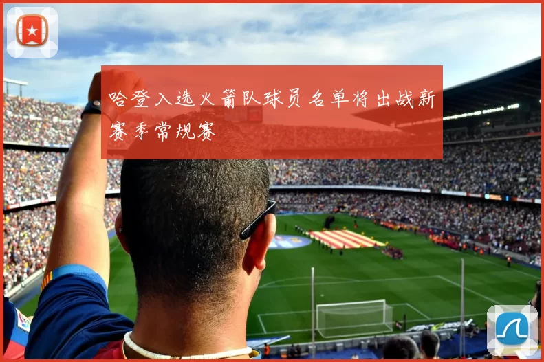 哈登入选火箭队球员名单将出战新赛季常规赛