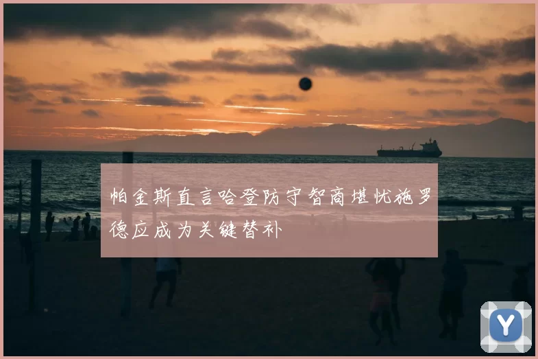 帕金斯直言哈登防守智商堪忧施罗德应成为关键替补