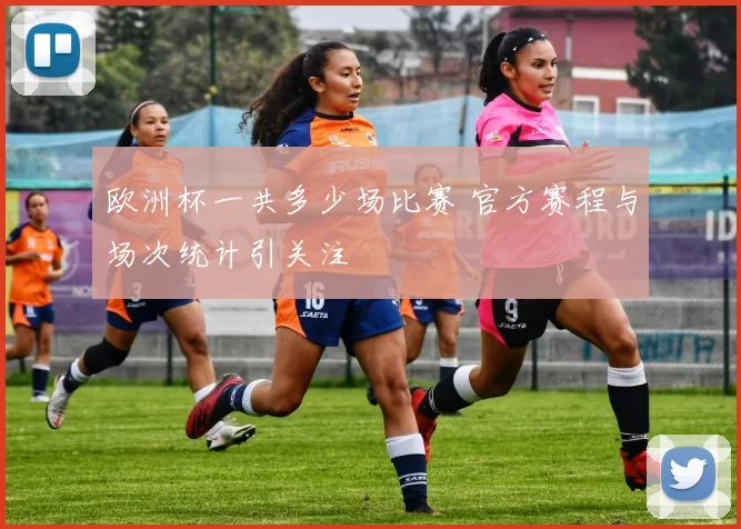 欧洲杯一共多少场比赛 官方赛程与场次统计引关注