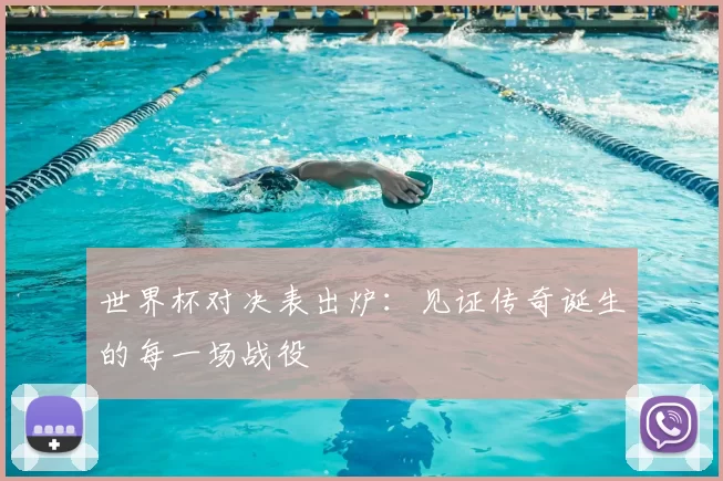 世界杯对决表出炉：见证传奇诞生的每一场战役